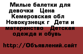 Милые балетки для девочки › Цена ­ 350 - Кемеровская обл., Новокузнецк г. Дети и материнство » Детская одежда и обувь   